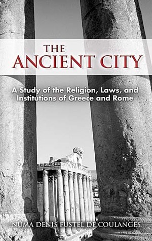 The Ancient City: A Study of the Religion, Laws, and Institutions of Greece and Rome