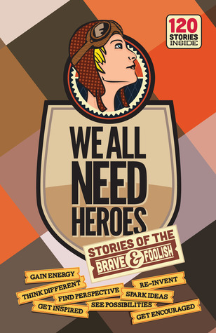 We All Need Heroes: Stories of the Brave and Foolish