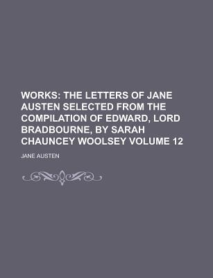 Works (Volume 12); The Letters of Jane Austen Selected from the Compilation of Edward, Lord Bradbourne, by Sarah Chauncey Woolsey