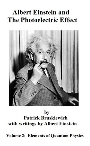 Albert Einstein and the Photoelectric Effect (Elements of Quantum Physics Book 2)