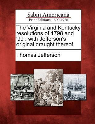 The Virginia and Kentucky Resolutions of 1798 and '99: With Jefferson's Original Draught Thereof.