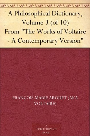 A Philosophical Dictionary, Volume 3 (of 10) From "The Works of Voltaire - A Contemporary Version"