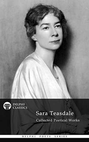 Delphi Collected Works of Sara Teasdale US (Illustrated) (Delphi Poets Series Book 77)