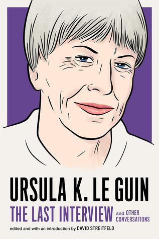 Ursula K. Le Guin: The Last Interview and Other Conversations