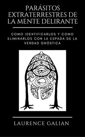 PARÁSITOS EXTRATERRESTRES DE LA MENTE DELIRANTE: Como Identificarlos y Como Eliminarlos con la Espada de la Verdad Gnóstica