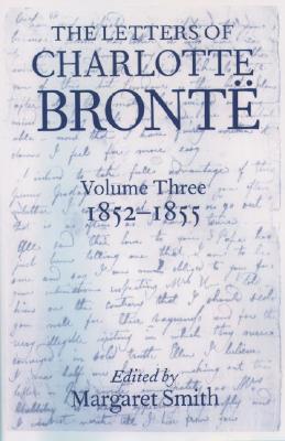 The Letters of Charlotte Brontë: With a Selection of Letters by Family and Friends Volume III: 1852-1855 (Letters of Charlotte Bronte)