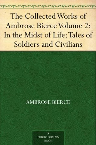 The Collected Works of Ambrose Bierce Volume 2: In the Midst of Life: Tales of Soldiers and Civilians