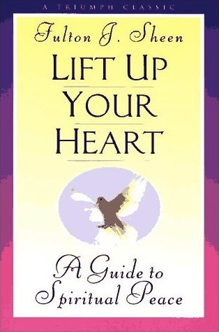 Lift Up Your Heart: A Guide to Spiritual Peace (A Triumph Classic)