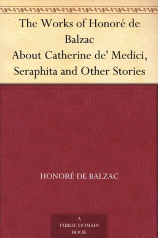 The Works of Honoré de Balzac About Catherine de' Medici, Seraphita and Other Stories