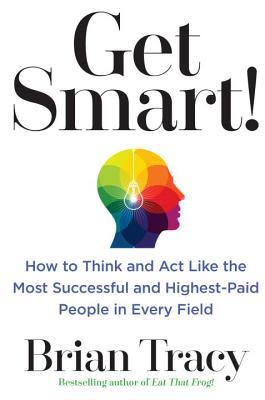 Get Smart!: How to Think, Decide, Act, and Get Better Results in Everything You Do