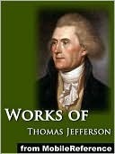 Works of Thomas Jefferson. Including The Jefferson Bible, Autobiography and The Writings of Thomas Jefferson (Illustrated), with Notes on Virginia, Parliamentary ... more.