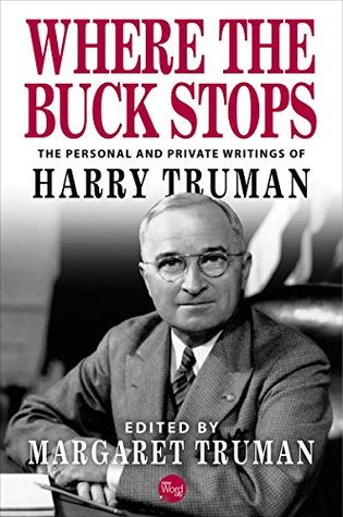 Where the Buck Stops: The Personal and Private Writings of Harry S. Truman