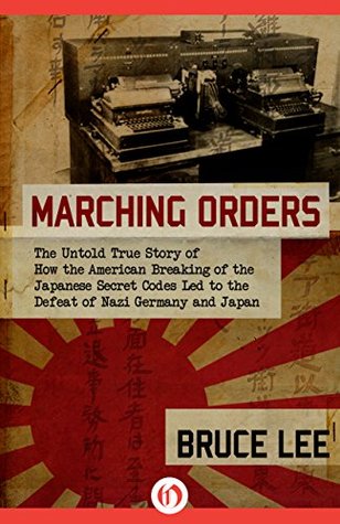 Marching Orders: The Untold Story of How the American Breaking of the Japanese Secret Codes Led to the Defeat of Nazi Germany and Japan