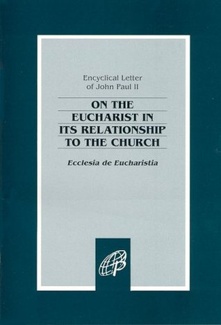 Ecclesia de Eucharistia: On the Eucharist in Its Relationship to the Church