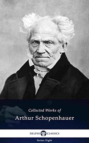 Delphi Collected Works of Arthur Schopenhauer (Illustrated) (Delphi Series Eight Book 12)