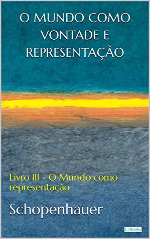 O MUNDO COMO VONTADE E REPRESENTAÇÃO: Livro III - O mundo como representação