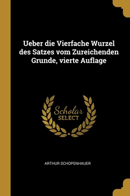 Ueber die Vierfache Wurzel des Satzes vom Zureichenden Grunde, vierte Auflage