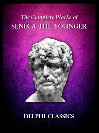 Delphi Complete Works of Seneca the Younger (Illustrated) (Delphi Ancient Classics)