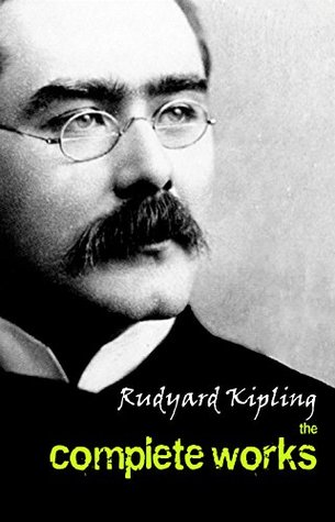 The Complete Works of Rudyard Kipling (Illustrated): 5 Novels & 440+ Short Stories, Complete Poetry, Historical Military Works and Autobiographical Writings ... ... Land and Sea Tales, Captain Courageous…)