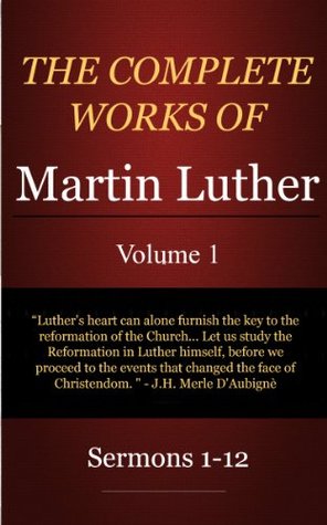 The Complete Works of Martin Luther: Volume 1, Sermons 1-12