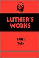 Luther's Works, Volume 54: Table Talk