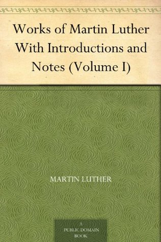 Works of Martin Luther With Introductions and Notes, Volume I