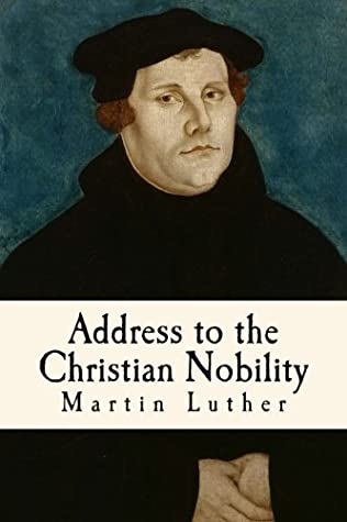 Address to the Christian Nobility: of the German Nation Respecting the Reformation of the Christian Estate