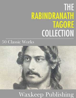 The Rabindranath Tagore Collection: 50 Classic Works