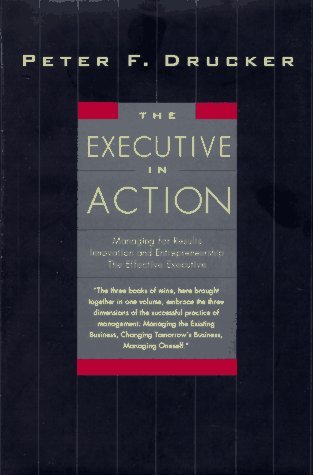 The Executive in Action : Managing for Results / Innovation and Entrepreneurship / The Effective Executive