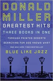 Donald Miller Greatest Hits: Three Books In One: 1) Through Painted Deserts, 2) Searching For God Knows What, 3) Blue Like Jazz