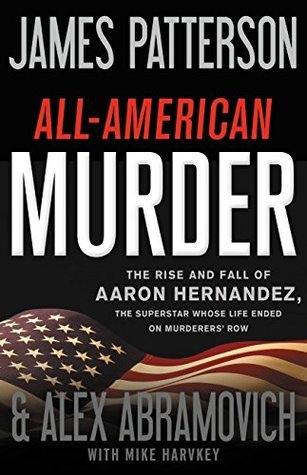 All-American Murder: The Rise and Fall of Aaron Hernandez, the Superstar Whose Life Ended on Murderers' Row