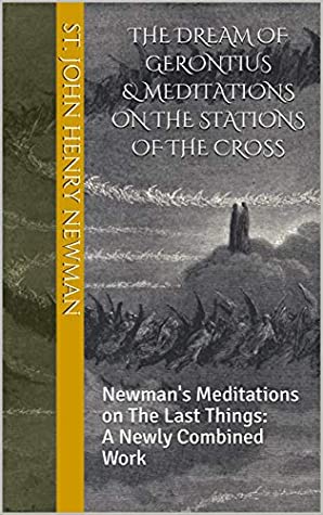 The Dream of Gerontius & Meditations on the Stations of the Cross: Newman's Meditations on The Last Things: A Newly Combined Work (Spirituality of St. John Henry Newman Book 1)