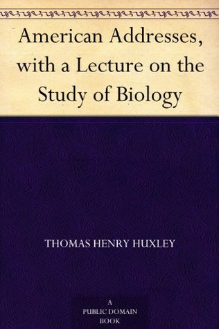 American Addresses, with a Lecture on the Study of Biology