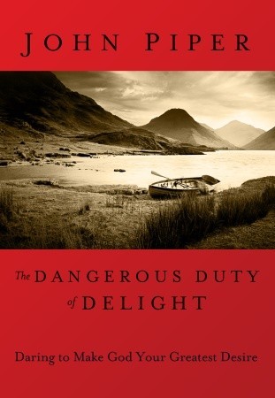The Dangerous Duty of Delight: Daring to Make God Your Greatest Desire