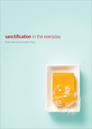 Sanctification in the Everyday: Three Sermons by John Piper