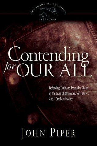 Contending for Our All: Defending Truth and Treasuring Christ in the Lives of Athanasius, John Owen, and J. Gresham Machen  (The Swans Are Not Silent, #4)