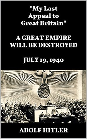 "My Last Appeal to Great Britain." A GREAT EMPIRE WILL BE DESTROYED. JULY 19, 1940