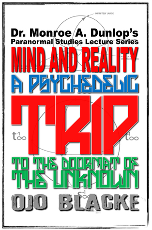 Dr. Monroe A. Dunlop's Paranormal Studies Lecture Series, Mind and Reality: A Psychedelic Trip to the Doormat of the Unknown: Fictional Nonfiction, Fifth Edition