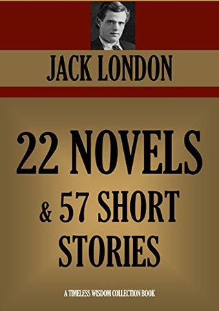 Jack London: 22 Novels + 57 Short Stories (Timeless Wisdom Collection Book)