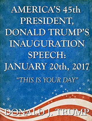 America's 45th President, Donald Trump's Inauguration Speech: January 20th, 2017: "This Is Your Day"