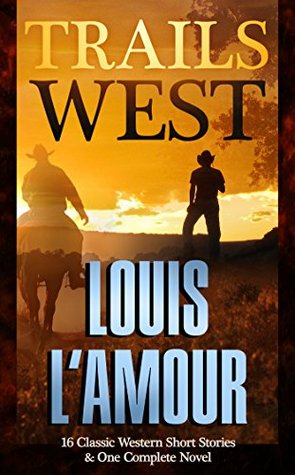 Trails West: 15 Classic Western Short Stories & 1 Complete Novel
