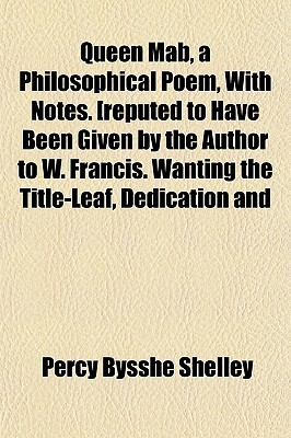 Queen Mab, a Philosophical Poem, with Notes. [Reputed to Have Been Given by the Author to W. Francis. Wanting the Title-Leaf, Dedication and Part of the Last Leaf].