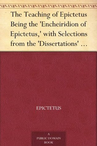 The Teaching of Epictetus Being the 'Encheiridion of Epictetus,' with Selections from the 'Dissertations' and 'Fragments'