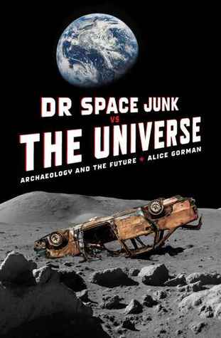 Dr Space Junk vs The Universe: Archaeology and the Future