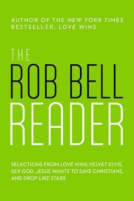 The Rob Bell Reader: Selections from Love Wins, Velvet Elvis, Sex God, Drops Like Stars, and Jesus Wants to Save Christians