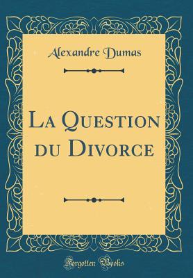 La Question Du Divorce (Classic Reprint)