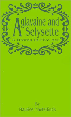 Aglavaine And Selysette: A Drama In Five Acts