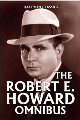 The Robert E. Howard Omnibus: 99 Collected Stories (Halcyon Classics)