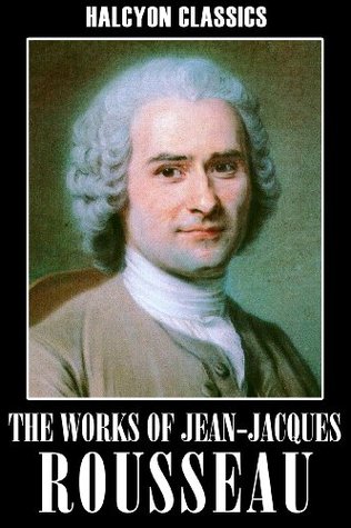 The Works of Jean-Jacques Rousseau: The Social Contract, Confessions, Emile, and Other Essays (Halcyon Classics)