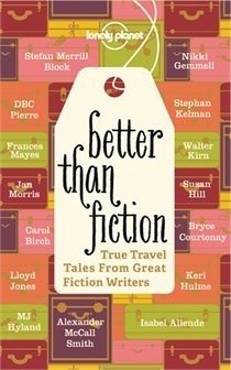 Better Than Fiction: True Travel Tales from Great Fiction Writers